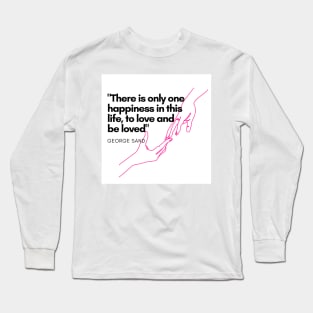 There is only one happiness in this life, to love and be loved Long Sleeve T-Shirt